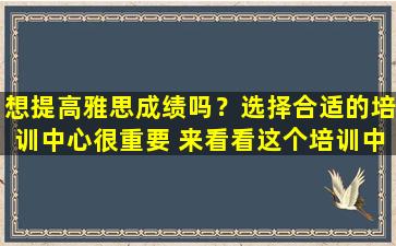 想提高雅思成绩吗？选择合适的培训中心很重要 来看看这个培训中心怎么样吧！